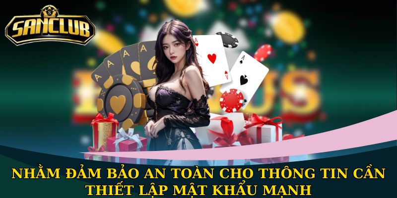 Hướng dẫn đăng ký Sanclub - Mở ra thế giới giải trí đỉnh cao 3 Nhằm đảm bảo an toàn cho thông tin cần thiết lập mật khẩu mạnh
