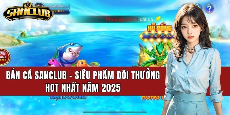 Bắn Cá Sanclub Chinh Phục Đại Dương Lãnh Thưởng Lớn 2026 5 Điểm đặc biệt của game bắn cá sanclub